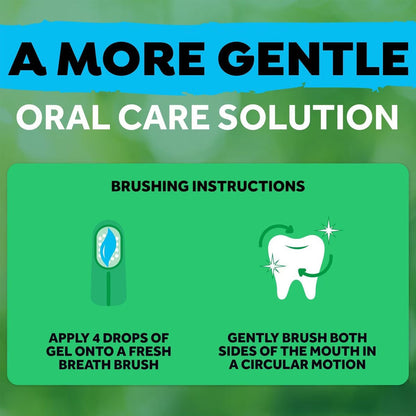 A more gentle oral care solution. Apply 4 drops of gel onto a toothbrush. Gently brush both sides of the mouth in a circular motion. 