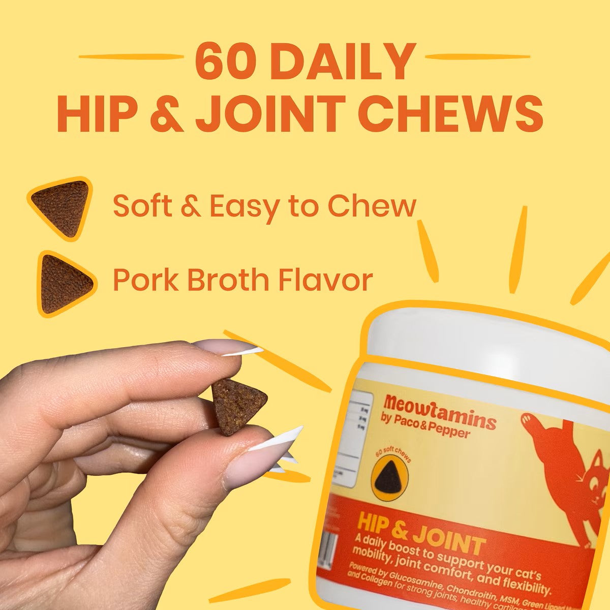 60 daily hip and joint chews. soft and easy to chew. pork broth flavor