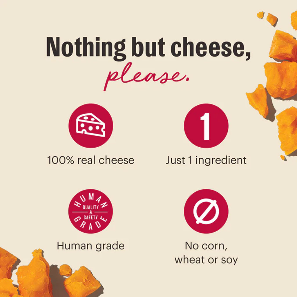 Crunchy Cheddar Cheese Bites 2oz. Nothing but cheese, please. 100% real cheese, Just 1 ingredient, Human grade, no corn, wheat or soy. 